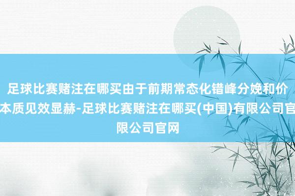 足球比赛赌注在哪买由于前期常态化错峰分娩和价钱本质见效显赫-足球比赛赌注在哪买(中国)有限公司官网