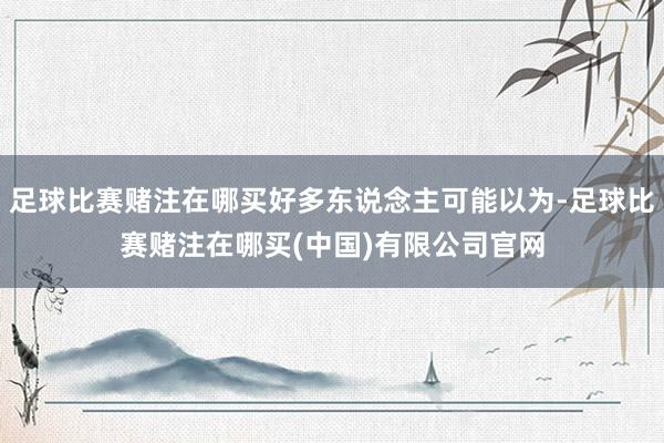 足球比赛赌注在哪买好多东说念主可能以为-足球比赛赌注在哪买(中国)有限公司官网