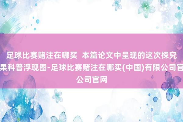 足球比赛赌注在哪买  本篇论文中呈现的这次探究效果科普浮现图-足球比赛赌注在哪买(中国)有限公司官网