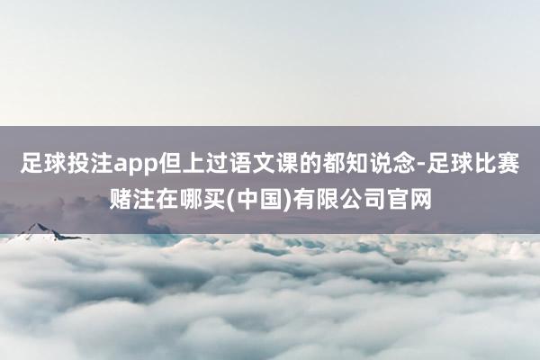 足球投注app但上过语文课的都知说念-足球比赛赌注在哪买(中国)有限公司官网