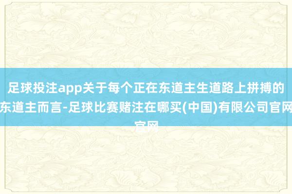 足球投注app关于每个正在东道主生道路上拼搏的东道主而言-足球比赛赌注在哪买(中国)有限公司官网