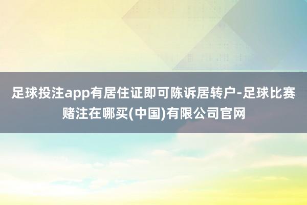 足球投注app有居住证即可陈诉居转户-足球比赛赌注在哪买(中国)有限公司官网
