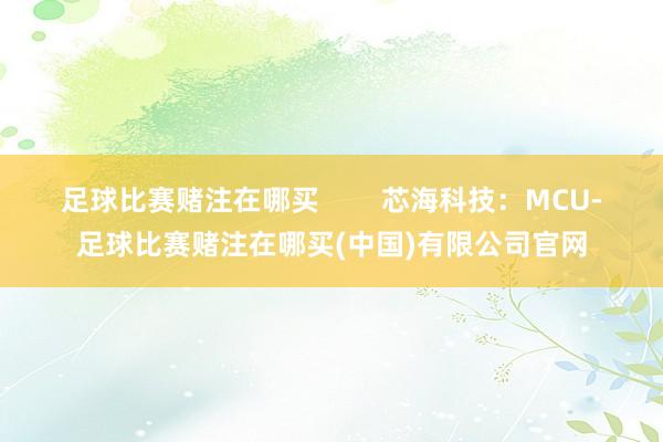 足球比赛赌注在哪买        芯海科技：MCU-足球比赛赌注在哪买(中国)有限公司官网