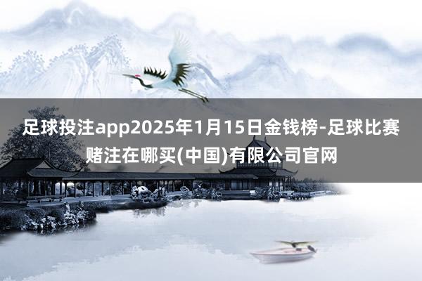 足球投注app2025年1月15日金钱榜-足球比赛赌注在哪买(中国)有限公司官网
