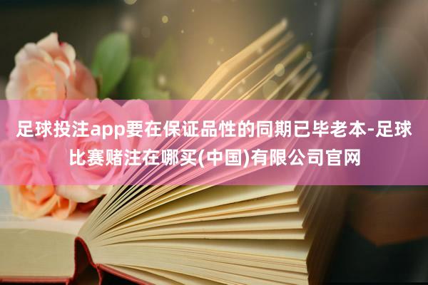 足球投注app要在保证品性的同期已毕老本-足球比赛赌注在哪买(中国)有限公司官网