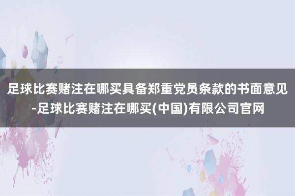 足球比赛赌注在哪买具备郑重党员条款的书面意见-足球比赛赌注在哪买(中国)有限公司官网