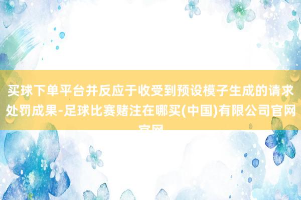 买球下单平台并反应于收受到预设模子生成的请求处罚成果-足球比赛赌注在哪买(中国)有限公司官网