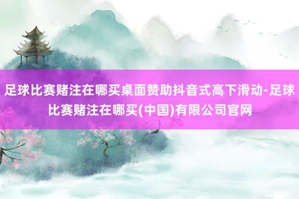 足球比赛赌注在哪买桌面赞助抖音式高下滑动-足球比赛赌注在哪买(中国)有限公司官网