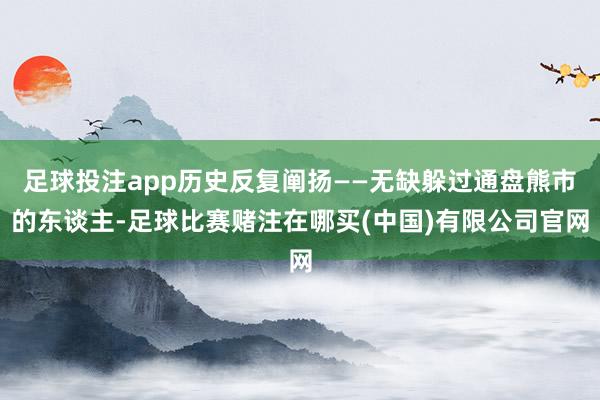 足球投注app历史反复阐扬——无缺躲过通盘熊市的东谈主-足球比赛赌注在哪买(中国)有限公司官网