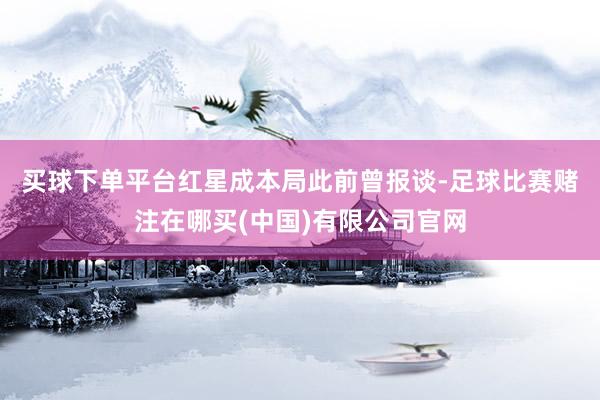 买球下单平台　　红星成本局此前曾报谈-足球比赛赌注在哪买(中国)有限公司官网