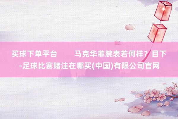 买球下单平台        马克华菲腕表若何样？目下-足球比赛赌注在哪买(中国)有限公司官网