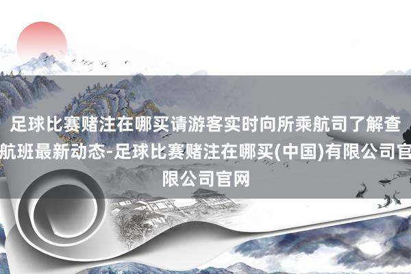 足球比赛赌注在哪买请游客实时向所乘航司了解查询航班最新动态-足球比赛赌注在哪买(中国)有限公司官网