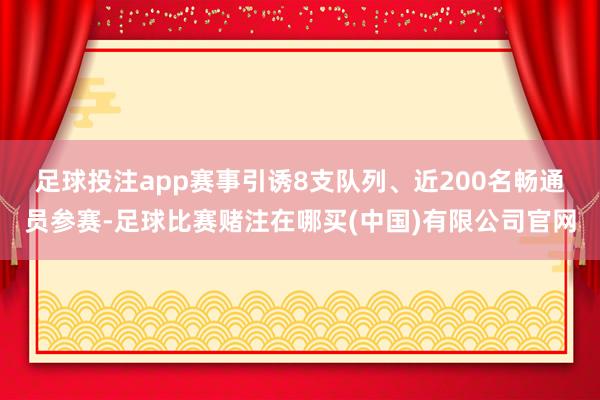 足球投注app　　赛事引诱8支队列、近200名畅通员参赛-足球比赛赌注在哪买(中国)有限公司官网