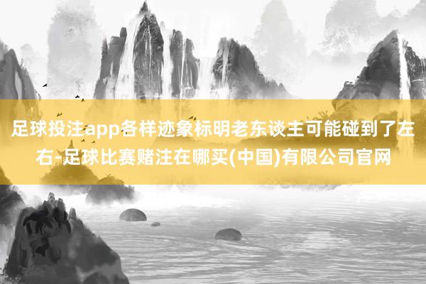 足球投注app各样迹象标明老东谈主可能碰到了左右-足球比赛赌注在哪买(中国)有限公司官网