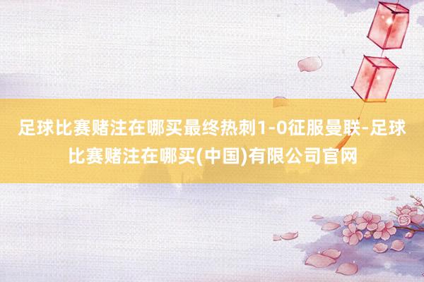 足球比赛赌注在哪买最终热刺1-0征服曼联-足球比赛赌注在哪买(中国)有限公司官网