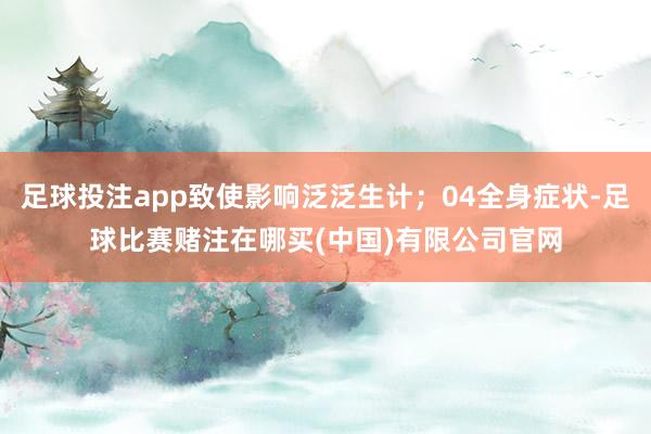 足球投注app致使影响泛泛生计；04全身症状-足球比赛赌注在哪买(中国)有限公司官网