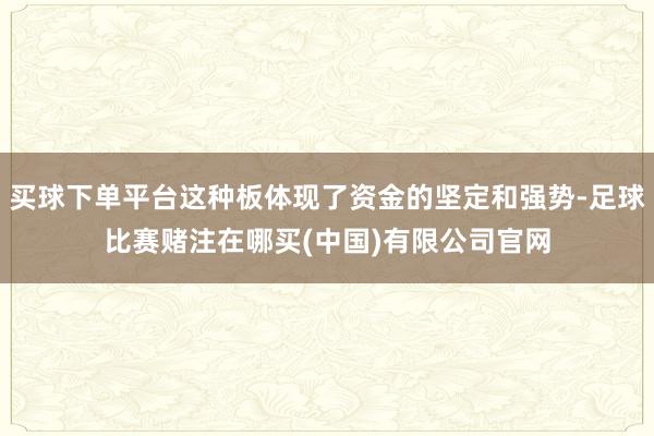 买球下单平台这种板体现了资金的坚定和强势-足球比赛赌注在哪买(中国)有限公司官网