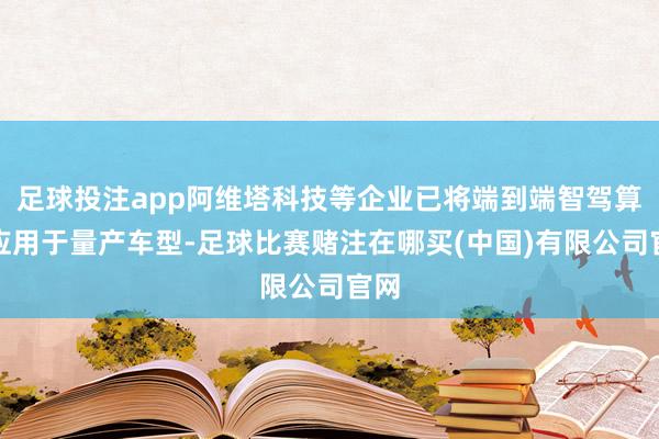 足球投注app阿维塔科技等企业已将端到端智驾算法应用于量产车型-足球比赛赌注在哪买(中国)有限公司官网