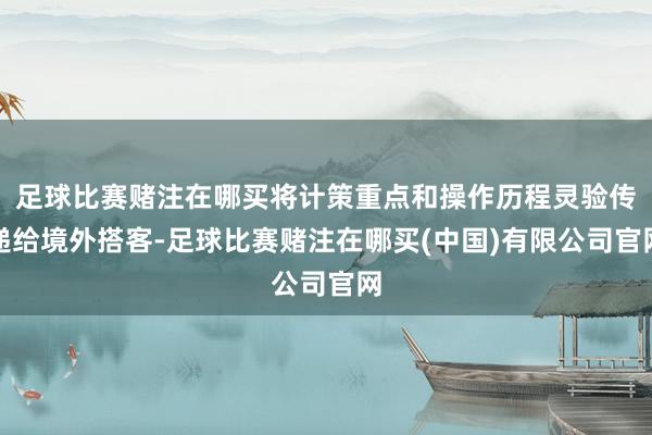 足球比赛赌注在哪买将计策重点和操作历程灵验传递给境外搭客-足球比赛赌注在哪买(中国)有限公司官网