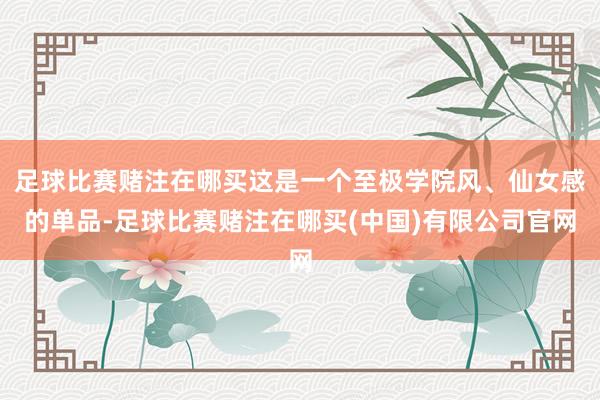 足球比赛赌注在哪买这是一个至极学院风、仙女感的单品-足球比赛赌注在哪买(中国)有限公司官网