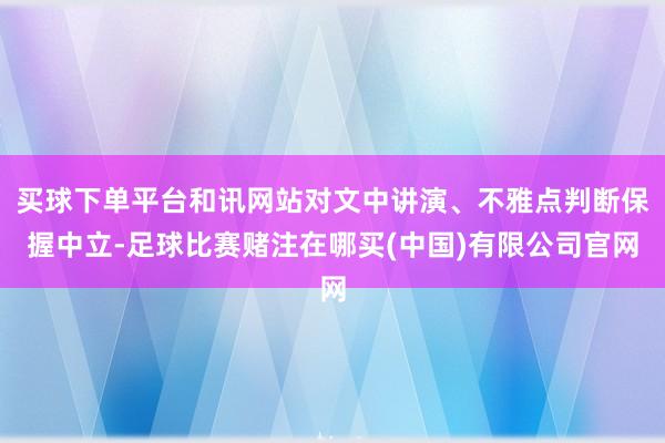买球下单平台和讯网站对文中讲演、不雅点判断保握中立-足球比赛赌注在哪买(中国)有限公司官网