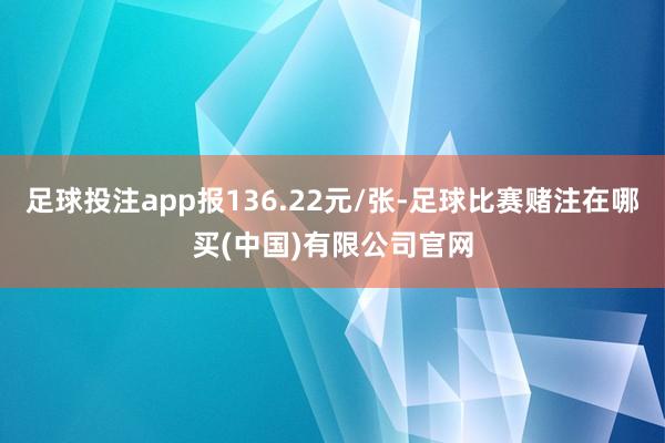 足球投注app报136.22元/张-足球比赛赌注在哪买(中国)有限公司官网