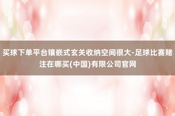 买球下单平台镶嵌式玄关收纳空间很大-足球比赛赌注在哪买(中国)有限公司官网