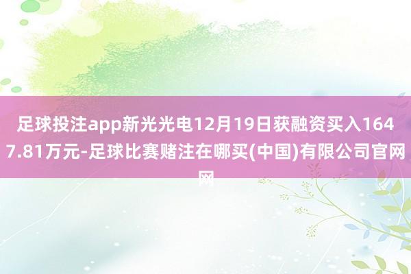 足球投注app新光光电12月19日获融资买入1647.81万元-足球比赛赌注在哪买(中国)有限公司官网