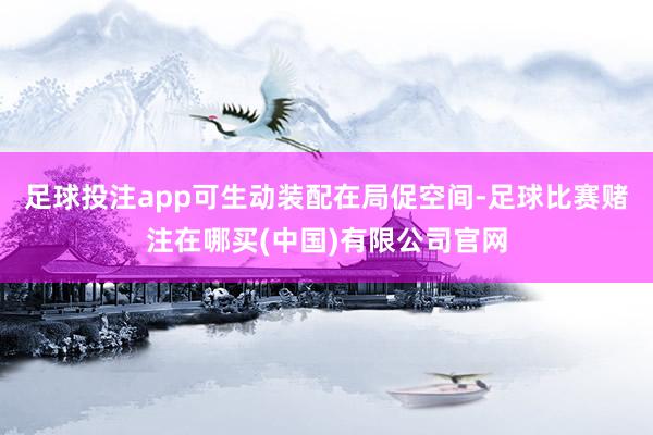 足球投注app可生动装配在局促空间-足球比赛赌注在哪买(中国)有限公司官网
