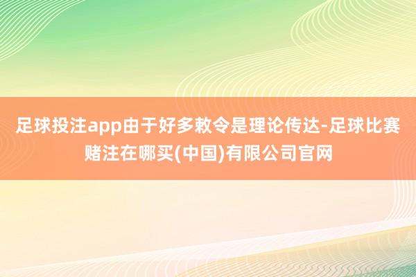足球投注app由于好多敕令是理论传达-足球比赛赌注在哪买(中国)有限公司官网